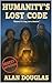 Humanity's Lost Code by Alan Douglas Humanity's Lost Code by Alan Douglas