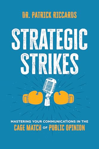 Strategic Strikes: Mastering Your Communications in the Cage Match of Public Opinion (Kindle Edition)