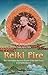 Reiki Fire: New Information about the Origins of the Reiki Power: A Complete Manual