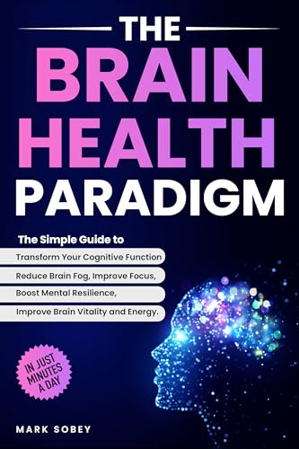 The Brain Health Paradigm: The Simple Guide to Transform Your Cognitive Function, Reduce Brain Fog, Improve Focus, Boost Mental Resilience, and Improve Brain Vitality and Energy (Kindle Edition)