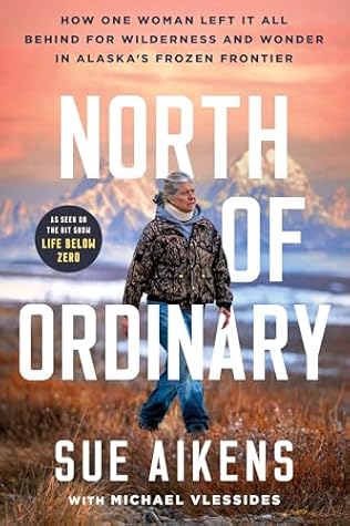 North of Ordinary: How One Woman Left It All Behind for Wilderness and Wonder in Alaska's Frozen Frontier