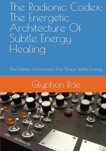 The Radionic Codex: The Energetic Architecture Of Subtle Energy Healing: The Hidden Frameworks That Shape Subtle Energy (Hardcover)