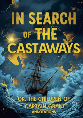IN SEARCH OF THE CASTAWAYS: OR, THE CHILDREN OF CAPTAIN GRANT (ANNOTATIONS): An Epic Quest Where Science, Courage, and Love Triumph Over the Elements