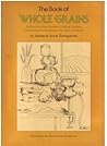 The Book of Whole Grains: The Grain-By-Grain Guide to Cooking, Growing and Grinding Whole Cereals, Nuts, Peas and Beans