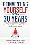 Reinventing Yourself Every 30 Years (or Whenever You Need To): How to Reset, Rebuild, and Thrive - Living More Than Just One Life Reinventing Yourself Every 30 Years (or Whenever You Need To): How to Reset, Rebuild, and Thrive - Living More Than Just One Life