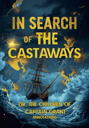IN SEARCH OF THE CASTAWAYS: OR, THE CHILDREN OF CAPTAIN GRANT (ANNOTATIONS): An Epic Quest Where Science, Courage, and Love Triumph Over the Elements