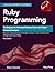 Ruby Programming: The Beginner to Advanced Mastery Guide with Object Oriented Principles