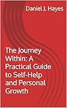 The Journey Within: A Practical Guide to Self-Help and Personal Growth