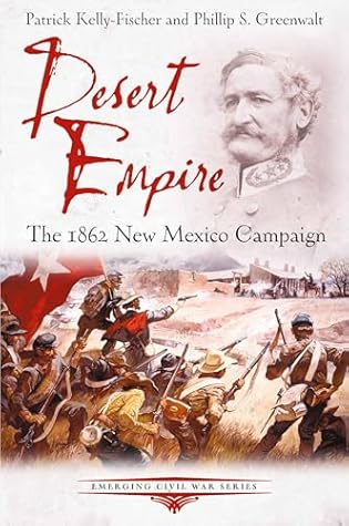 Desert Empire: The 1862 New Mexico Campaign (Emerging Civil War Series)