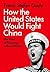 How the United States Would Fight China: The Risks of Pursuing a Rapid Victory