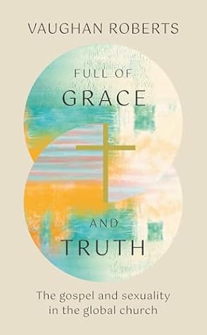 Full of Grace and Truth : The gospel and sexuality in the global church
