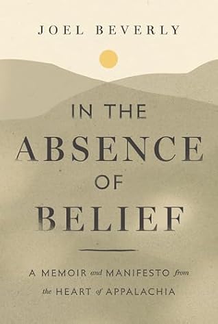 In the Absence of Belief: A Memoir and Manifesto from the Heart of Appalachia