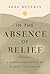 In the Absence of Belief: A Memoir and Manifesto from the Heart of Appalachia
