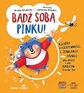 Bądź sobą, Pinku!: Książka o asertywności i stawianiu granic dla dzieci i rodziców trochę też