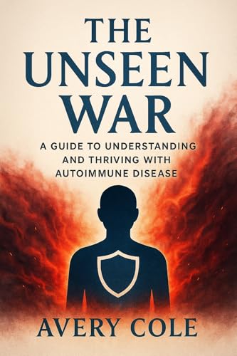 THE UNSEEN WAR: A GUIDE TO UNDERSTANDING AND THRIVING WITH AUTOIMMUNE DISEASE (Kindle Edition)