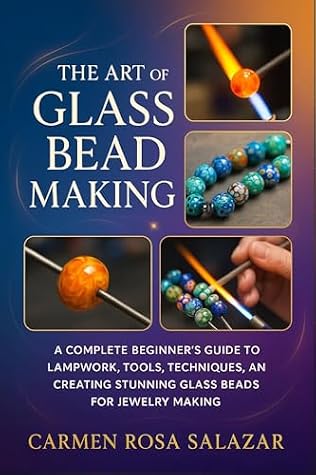 The Art of Glass Bead Making: A Complete Beginner’s Guide to Lampwork, Tools, Techniques, and Creating Stunning Glass Beads for Jewelry Making