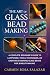 The Art of Glass Bead Making: A Complete Beginner’s Guide to Lampwork, Tools, Techniques, and Creating Stunning Glass Beads for Jewelry Making