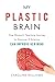 My Plastic Brain: One Woman's Yearlong Journey to Discover If Science Can Improve Her Mind