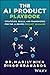 The AI Product Playbook: Strategies, Skills, and Frameworks for the AI-Driven Product Manager