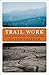 Trail Work: Restoring the Paths and Stories of America's Public Lands
