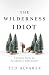 The Wilderness Idiot: Lessons from an Accidental Adventurer