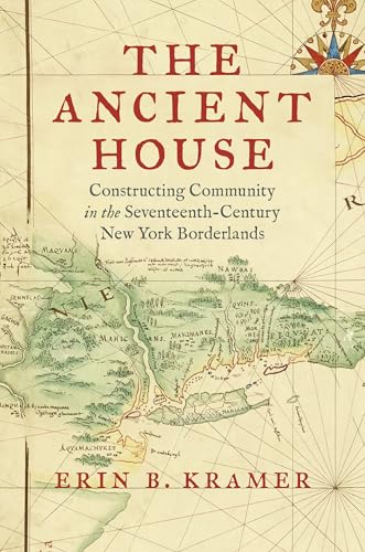 The Ancient House: Constructing Community in the Seventeenth-Century New York Borderlands (The David J. Weber Series in the New Borderlands History)