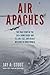 Air Apaches: The True Story of the 345th Bomb Group and Its Low, Fast, and Deadly Missions in World War II