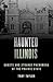 Haunted Illinois: Ghosts and Strange Phenomena of the Prairie State (Haunted Series)