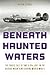 Beneath Haunted Waters: The...