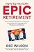 How to Have an Epic Retirement: Your ultimate guide to living well, loving life and retiring with financial confidence