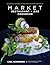 Market Restaurant + Bar Cookbook: Seasonally Inspired Cuisine from Southern California