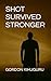 Shot, Survived, Stronger by Gordon Kihuguru