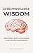Zero Knowledge Wisdom: Self-Evident and Science-Based Truths for Life Maximization