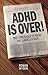 ADHD IS OVER!: The Struggle is real. The Label is not.