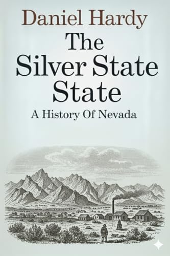 The Silver State: A History of Nevada (The Hardy Histories of the States of America)