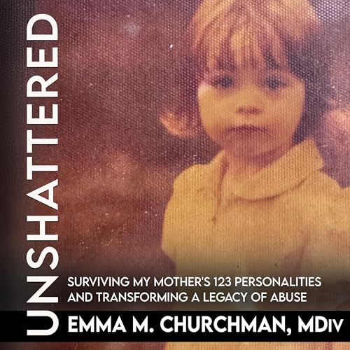 Unshattered: Surviving My Mother's 123 Personalities and Transforming a Legacy of Abuse (Kindle Edition)