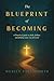 The Blueprint of Becoming: A Practical Guide to Faith, Failure, and Finding Your Way Forward