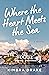Where the Heart Meets the Sea: A Novel