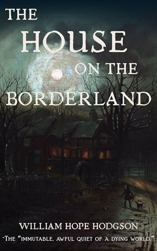The House on the Borderland (Annotated): A Classic of Weird Fiction and Cosmic Horror with New Historical Context on Astral Projection, Theosophy, and Edwardian Occultism