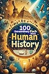 100 Extraordinary Facts About Human History: Explore Events and Inventions That Changed the World: An Engaging Journey Through History for Kids, Teens, and History Buffs!