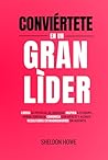 Conviértete En Un Gran Líder: Libera Tu Potencial De Liderazgo, Inspira A Tu Equipo, Genera Confianza, Comunica Con Impacto Y Alcanza Resultados Extraordinarios Sin Agotarte.