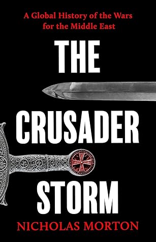 The Crusader Storm: A Global History of the Wars for the Middle East