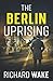 The Berlin Uprising (Alex K...