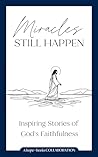 Miracles Still Happen: Inspiring Stories of God’s Faithfulness Miracles Still Happen: Inspiring Stories of God’s Faithfulness