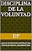 DISCIPLINA DE LA VOLUNTAD: ...