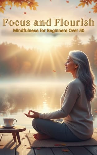 Focus and Flourish: Mindfulness for Beginners Over 50 (Kindle Edition)