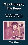My Grandpa, The Pope: From Sedevacantist Sect to the Catholic Church - A Memoir