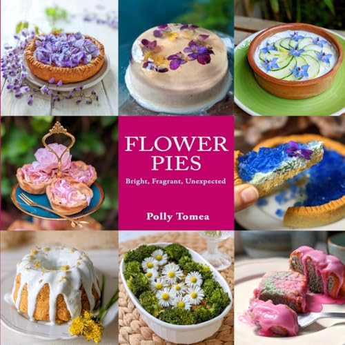 Flower pies: 32 sweet and savory recipes with edible flowers. Bright, fragrant and unexpected (Paperback)