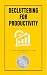 Decluttering for Productivity: Create a Workspace That Fuels Your Success: Organize your desk, digitize your notes, and eliminate distractions for peak performance.