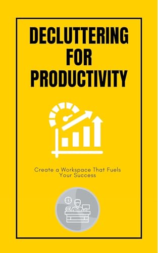 Decluttering for Productivity: Create a Workspace That Fuels Your Success: Organize your desk, digitize your notes, and eliminate distractions for peak performance. (Kindle Edition)